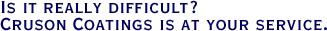 Is it really difficult? Cruson Coatings is at your service.
